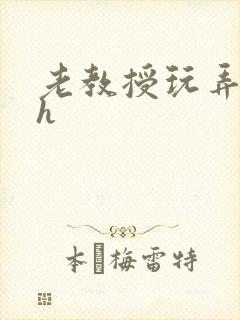 老教授玩弄学生h