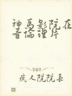 神马影院在线观看伦理片