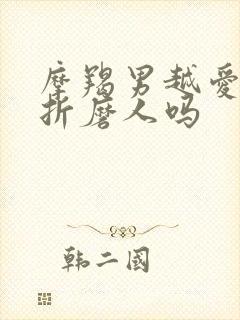摩羯男越爱你越折磨人吗