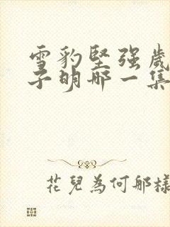 雪豹坚强岁月朱子明哪一集死的