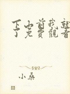 下山前我就无敌了免费观看短剧