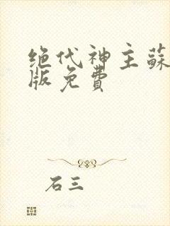 绝代神主苏莫正版免费