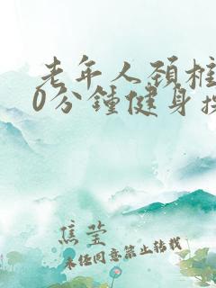 老年人颈椎操30分钟健身操视频