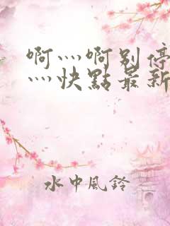 啊灬啊别停灬啊灬快点最新连载