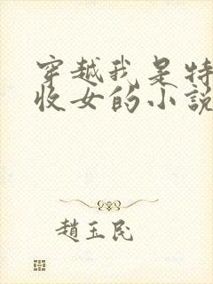 穿越我是特种兵收女的小说
