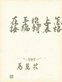 在手机上怎么直接编辑表格