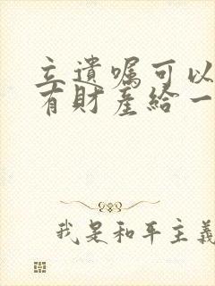 立遗嘱可以将所有财产给一个人吗