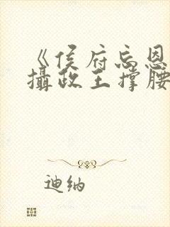 《侯府忘恩义,摄政王撑腰》小说