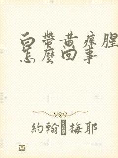 白带黄痒腥臭味怎么回事