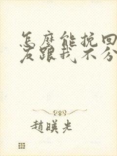 怎么能挽回男朋友跟我不分手了