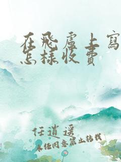 在飞卢上写小说怎样收费