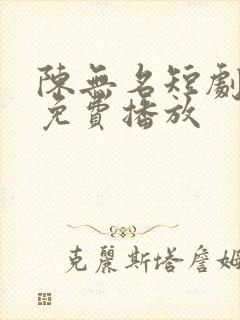 陈无名短剧全集免费播放
