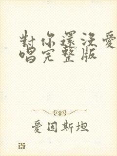 对你还没爱够原唱完整版