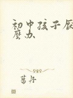 初中孩子厌学怎么办