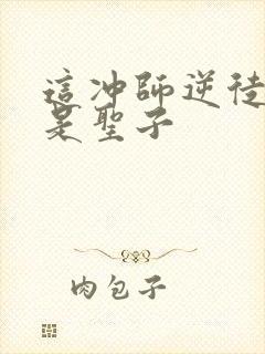 这冲师逆徒才不是圣子