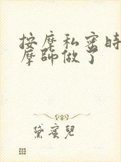 按摩私密时和按摩师做了