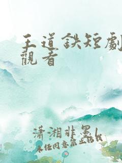 王道铁短剧免费观看