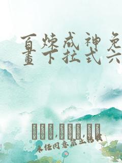 百炼成神免费漫画下拉式六漫画