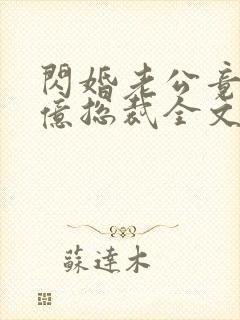 闪婚老公竟是千亿总裁全文版