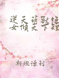 逆天萌兽绝世妖女倾天下短剧