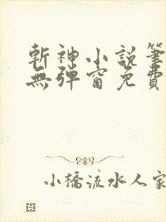 斩神小说笔趣阁无弹窗免费阅读
