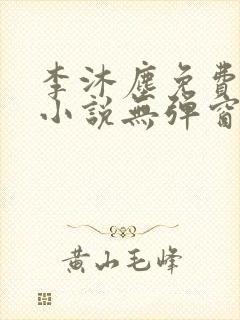 李沐尘免费阅读小说无弹窗最新