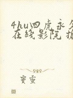 4hu四虎永久在线影院 抢先版什么时候播