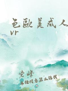 色欧美成人精品vr