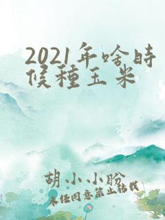 2021年啥时候种玉米