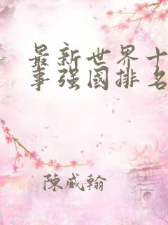 最新世界十大军事强国排名一览表最新版