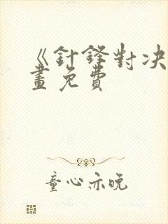《针锋对决》漫画免费