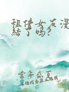 租借女友漫画完结了吗?