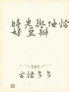 时光与他恰是正好 豆瓣