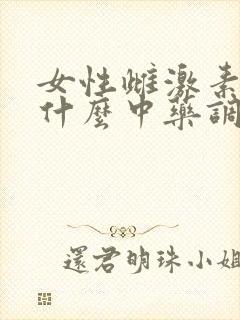 女性雌激素低吃什么中药调理