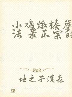 小鸡炖榛蘑的做法 最正宗的做法