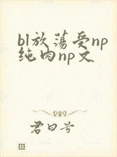 bl放荡受np纯肉np文