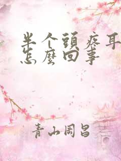 半个头疼耳朵疼怎么回事