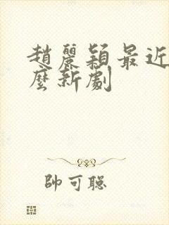 赵丽颖最近拍什么新剧