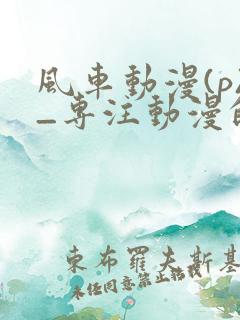 风车动漫(p)_专注动漫的