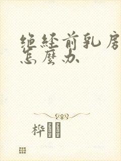 绝经前乳房胀痛怎么办