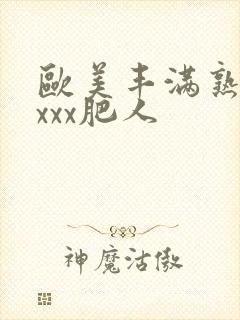 欧美丰满熟妇xxxx肥人