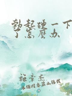 勃起硬一下就软了怎么办