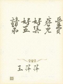 请好好疼爱里面第五集免费观看