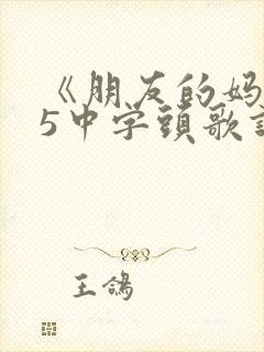 《朋友的妈妈》5中字头歌词