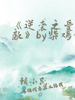 《逆袭之爱上情敌》by柴鸡蛋