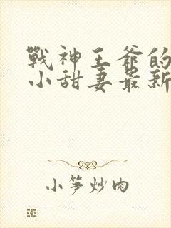 战神王爷的哭包小甜妻最新章节免费阅读