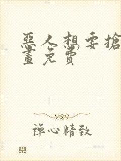 恶人想要抢救漫画免费
