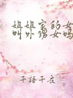 姐姐家的女儿是叫外甥女吗