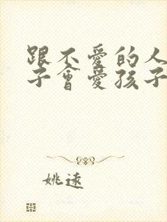 跟不爱的人生孩子会爱孩子吗