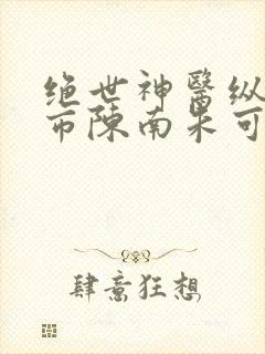 绝世神医纵横都市陈南朱可人下载